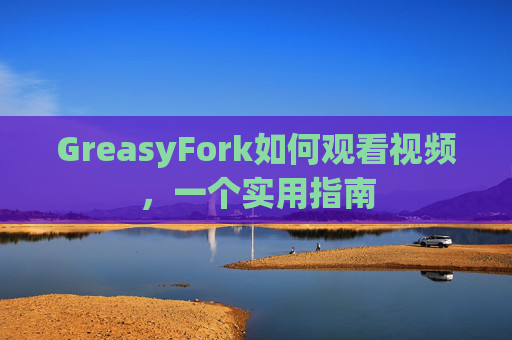 GreasyFork如何观看视频，一个实用指南